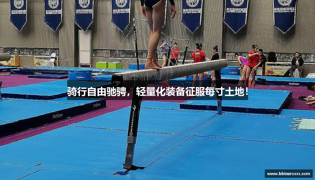 骑行自由驰骋，轻量化装备征服每寸土地！